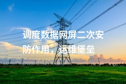 调度数据网屏二次安防作用，运维堡垒