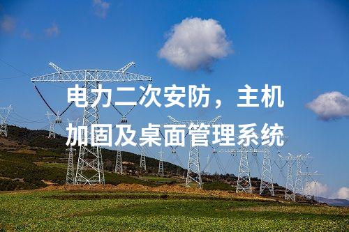 电力二次安防,主机加固及桌面管理系统