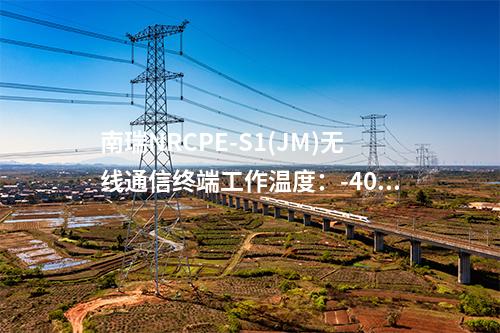 南瑞NRCPE-S1(JM)无线通信终端工作温度：-40℃~70℃，物理接口包括百兆以太网口、调试串口、天线接口、SIM卡接口和电源。