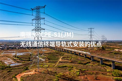 南瑞NRCPE-S1(JM)无线通信终端导轨式安装的优点
