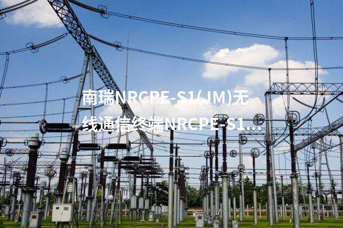 南瑞NRCPE-S1(JM)无线通信终端NRCPE-S1型号
