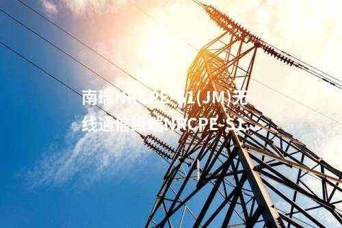 南瑞NRCPE-S1(JM)无线通信终端NRCPE-S1型号的产品规格