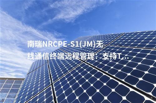 南瑞NRCPE-S1(JM)无线通信终端远程管理:支持TR069网管协议,实现统一管理。
