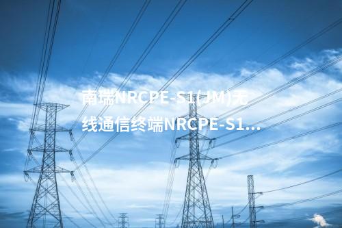 南瑞NRCPE-S1(JM)无线通信终端NRCPE-S1型号