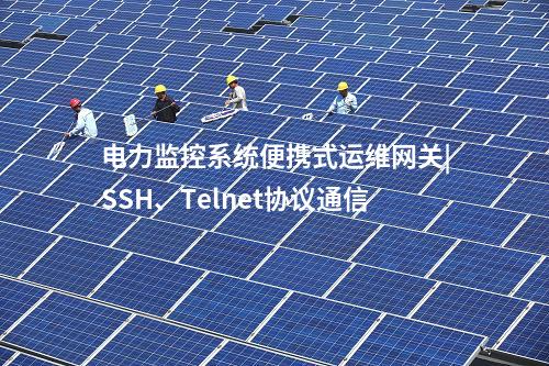 电力监控系统便携式运维网关|SSH、Telnet协议通信