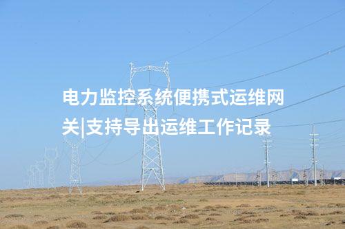 电力监控系统便携式运维网关|支持导出运维工作记录