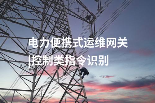 电力便携式运维网关|控制类指令识别