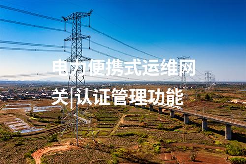 电力便携式运维网关|认证管理功能