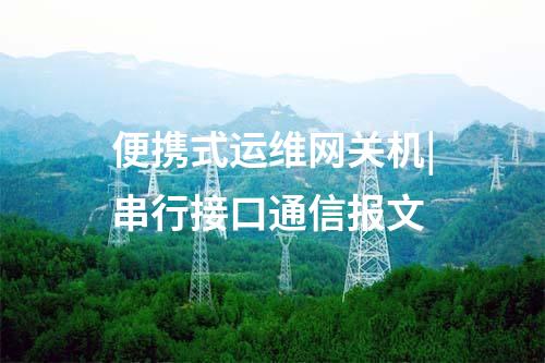 便携式运维网关机|串行接口通信报文