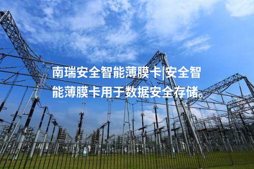 南瑞安全智能薄膜卡|安全智能薄膜卡用于数据安全存储。