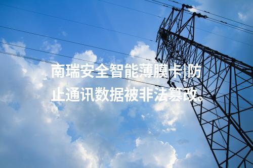 南瑞安全智能薄膜卡|防止通讯数据被非法篡改。