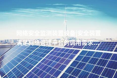 <a href=//www.eznab.com/info/2.html target=_blank class=infotextkey>网络安全监测装置</a>设备|安全装置满足网络管理平台的调用需求。