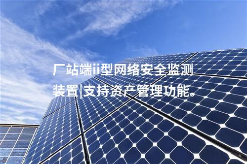 厂站端ii型<a href=//www.eznab.com/info/2.html target=_blank class=infotextkey>网络安全监测装置</a>|支持资产管理功能。