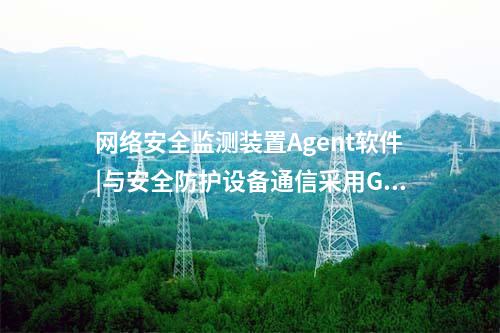 <a href=//www.eznab.com/info/2.html target=_blank class=infotextkey>网络安全监测装置</a>Agent软件|与安全防护设备通信采用GB/T 31992协议。
