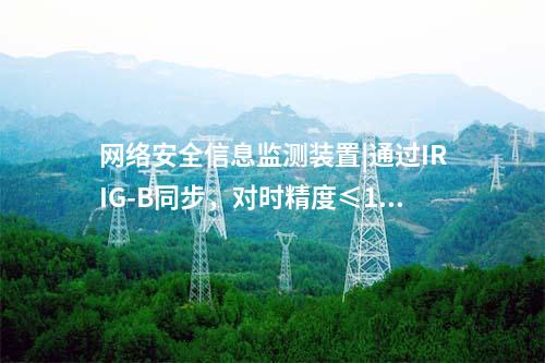 网络安全信息监测装置|通过IRIG-B同步,对时精度≤1ms。