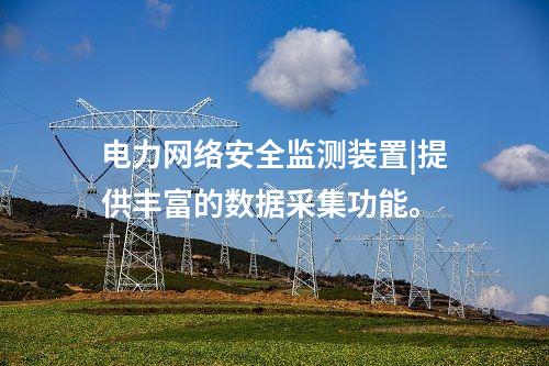 电力<a href=//www.eznab.com/info/2.html target=_blank class=infotextkey>网络安全监测装置</a>|提供丰富的数据采集功能。
