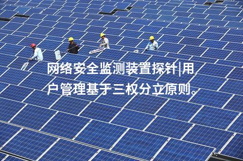 <a href=//www.eznab.com/info/2.html target=_blank class=infotextkey>网络安全监测装置</a>探针|用户管理基于三权分立原则。