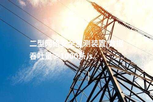 二型<a href=//www.eznab.com/info/2.html target=_blank class=infotextkey>网络安全监测装置</a>|数据吞吐量≥1000条/s。