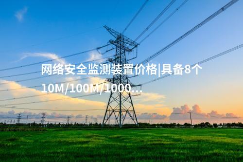 <a href=//www.eznab.com/info/2.html target=_blank class=infotextkey>网络安全监测装置</a>价格|具备8个10M/100M/1000M以太网口。