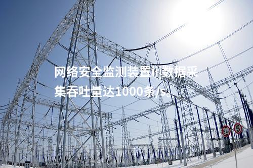 <a href=//www.eznab.com/info/2.html target=_blank class=infotextkey>网络安全监测装置</a>ii|数据采集吞吐量达1000条/s。