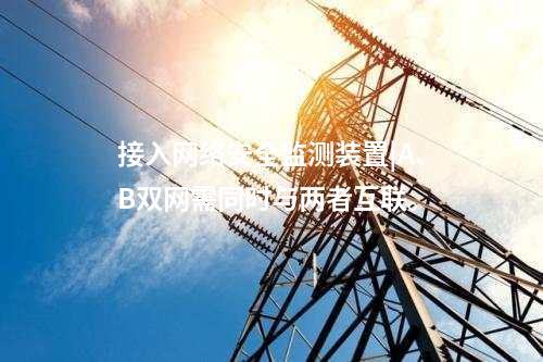 接入网络安全监测装置|A、B双网需同时与两者互联。