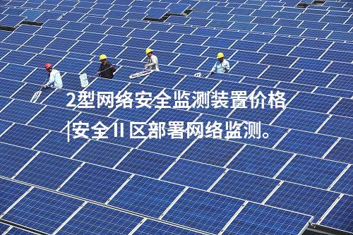 2型<a href=//www.eznab.com/info/2.html target=_blank class=infotextkey>网络安全监测装置</a>价格|安全Ⅱ区部署网络监测。