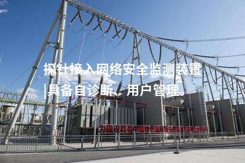 探针接入网络安全监测装置|具备自诊断、用户管理。