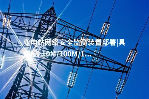 变电站<a href=//www.eznab.com/info/2.html target=_blank class=infotextkey>网络安全监测装置</a>ii型|部署于电力监控系统。