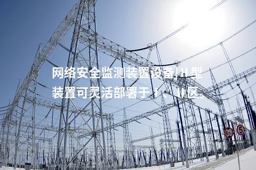 <a href=//www.eznab.com/info/2.html target=_blank class=infotextkey>网络安全监测装置</a>设备|Ⅱ型装置可灵活部署于Ⅰ、Ⅱ区。