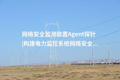<a href=//www.eznab.com/info/2.html target=_blank class=infotextkey>网络安全监测装置</a>Agent探针|构建电力监控系统网络安全管理体系。