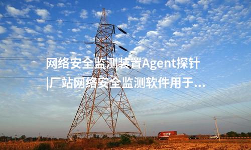 <a href=//www.eznab.com/info/2.html target=_blank class=infotextkey>网络安全监测装置</a>探针|通过Agent探针监测对象的安全事件。