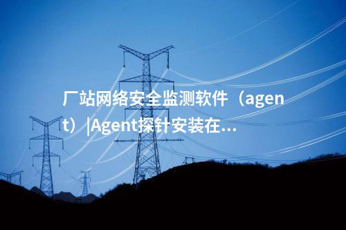 <a href=//www.eznab.com/info/18.html target=_blank class=infotextkey>惠江安探针软件</a>|监测安全事件并上传给监测装置。