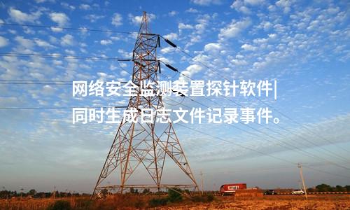 <a href=//www.eznab.com/info/2.html target=_blank class=infotextkey>网络安全监测装置</a>探针软件|同时生成日志文件记录事件。