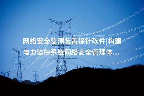 <a href=//www.eznab.com/info/2.html target=_blank class=infotextkey>网络安全监测装置</a>探针软件|通过“自身感知、分布采集、统一管控”的原则。
