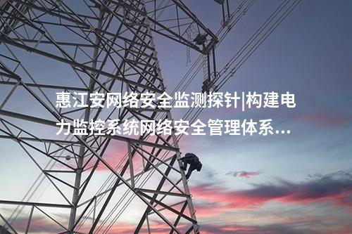 <a href=//www.eznab.com/info/2.html target=_blank class=infotextkey>网络安全监测装置</a>探针软件|构建电力监控系统网络安全管理体系。