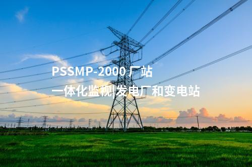 PSSMP-2000 厂站一体化监视|发电厂和变电站