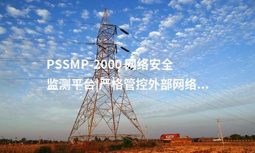 PSSMP-2000 网络安全监测平台|严格管控外部网络访问