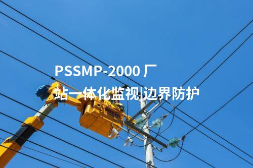 PSSMP-2000 厂站一体化监视|边界防护