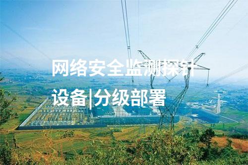 网络安全监测探针设备|分级部署