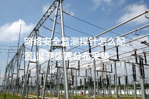什么是网络安全监测探针|监测装置分布采集