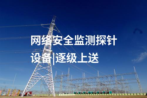 网络安全监测探针设备|逐级上送