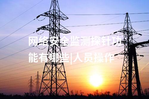 网络安全监测探针功能有哪些|人员操作