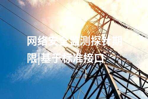 网络安全监测探针期限|基于标准接口