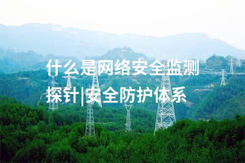 什么是网络安全监测探针|安全防护体系