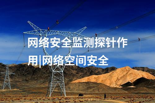 网络安全监测探针作用|网络空间安全