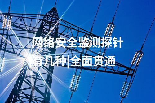 网络安全监测探针有几种|全面贯通