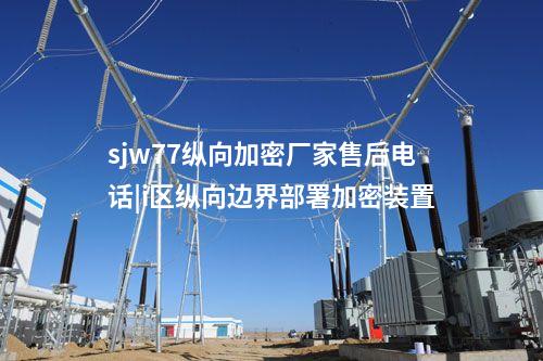 sjw77纵向加密厂家售后电话|i区纵向边界部署加密装置