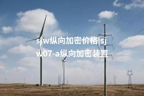 sjw纵向加密价格|sjw07-a纵向加密装置