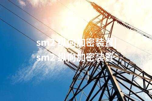 sm2 纵向加密装置|sm2 纵向加密装置