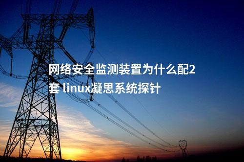 <a href=//www.eznab.com/info/2.html target=_blank class=infotextkey>网络安全监测装置</a>为什么配2套 linux凝思系统探针